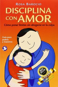 DISCIPLINA CON AMOR : COMO PONER LIMITES SIN AHOGARSE EN LA CULPA