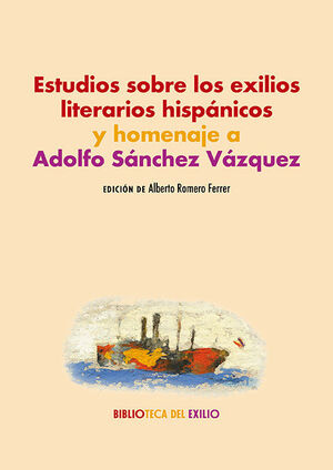 ESTUDIOS SOBRE LOS EXILIOS LITERARIOS HISPANICOS Y HOMENAJE A ADOLFO SANCHEZ VAZ
